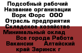 Подсобный рабочий › Название организации ­ Ворк Форс, ООО › Отрасль предприятия ­ Складское хозяйство › Минимальный оклад ­ 60 000 - Все города Работа » Вакансии   . Алтайский край,Заринск г.